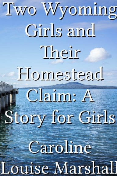 Two Wyoming Girls and Their Homestead Claim: A Story for Girls