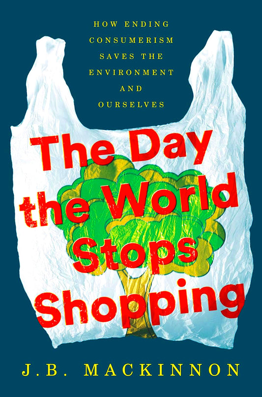 The Day the World Stops Shopping: How Ending Consumerism Saves the Environment and Ourselves